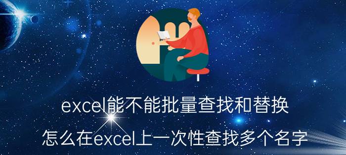 excel能不能批量查找和替换 怎么在excel上一次性查找多个名字？